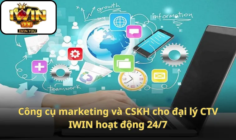 Công cụ marketing và CSKH cho đại lý CTV IWIN hoạt động 24/7