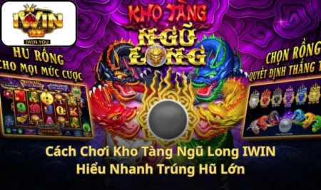 Cách Chơi Kho Tàng Ngũ Long IWIN Hiểu Nhanh Trúng Hũ Lớn