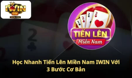 Học Nhanh Tiến Lên Miền Nam IWIN Với 3 Bước Cơ Bản